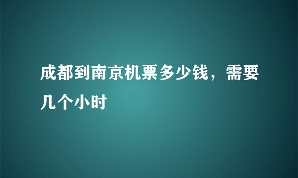 成都到南京机票多少钱，需要几个小时
