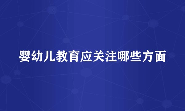 婴幼儿教育应关注哪些方面