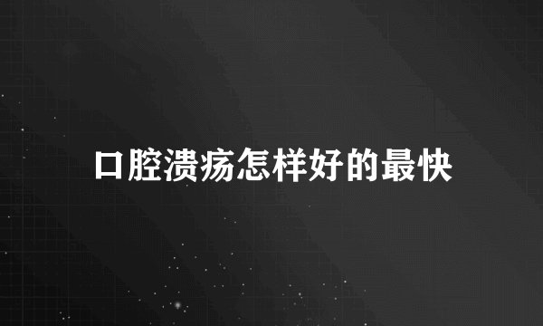 口腔溃疡怎样好的最快