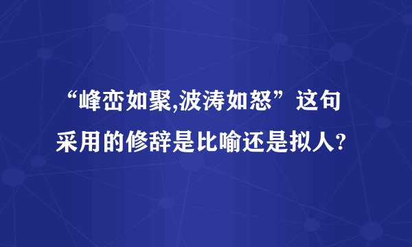“峰峦如聚,波涛如怒”这句采用的修辞是比喻还是拟人?