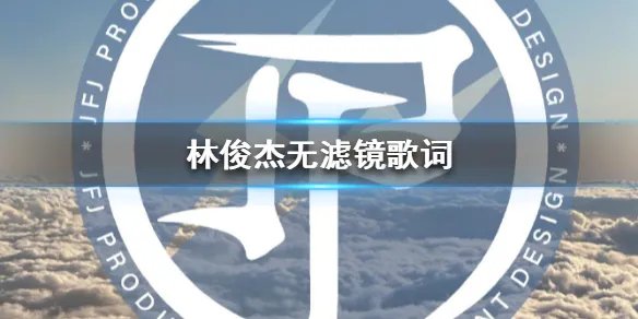 林俊杰新歌无滤镜歌词 林俊杰新歌无滤镜