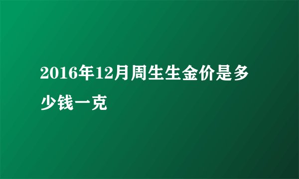 2016年12月周生生金价是多少钱一克