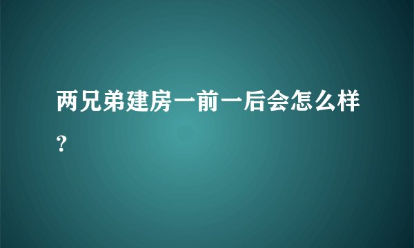 两兄弟建房一前一后会怎么样？