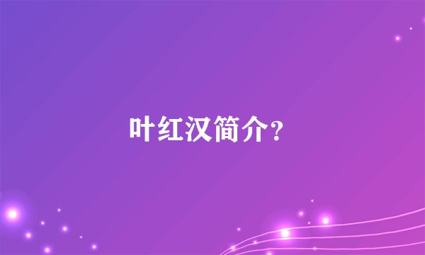 叶红汉简介？