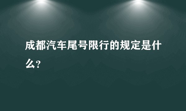 成都汽车尾号限行的规定是什么？