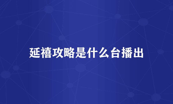 延禧攻略是什么台播出