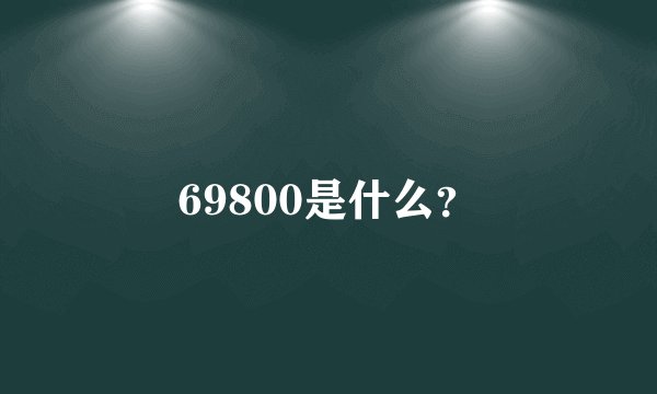 69800是什么？