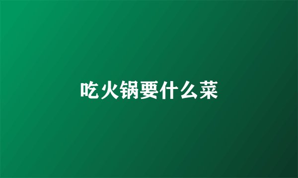 吃火锅要什么菜