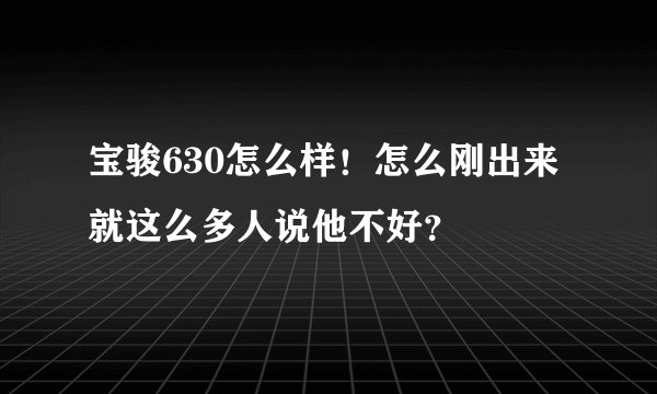 宝骏630怎么样！怎么刚出来就这么多人说他不好？