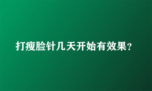 打瘦脸针几天开始有效果？
