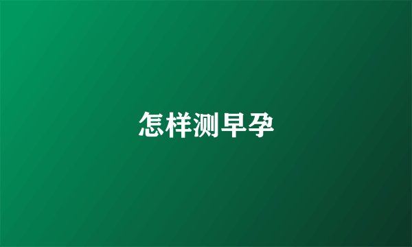 怎样测早孕