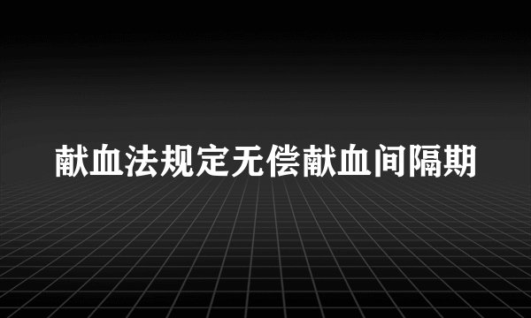 献血法规定无偿献血间隔期