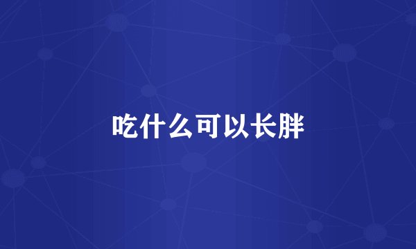 吃什么可以长胖