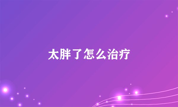 太胖了怎么治疗