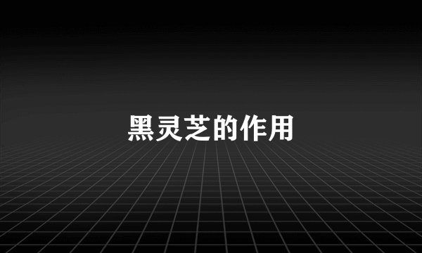 黑灵芝的作用
