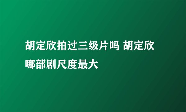 胡定欣拍过三级片吗 胡定欣哪部剧尺度最大