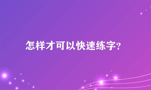 怎样才可以快速练字？