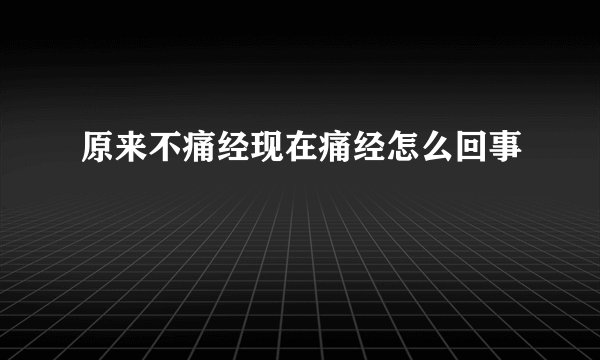 原来不痛经现在痛经怎么回事