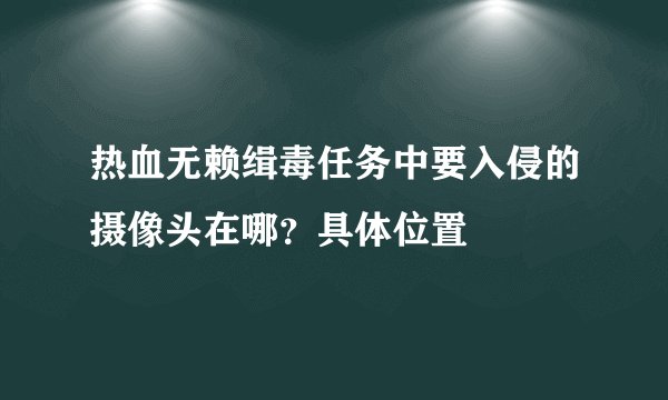 热血无赖缉毒任务中要入侵的摄像头在哪？具体位置