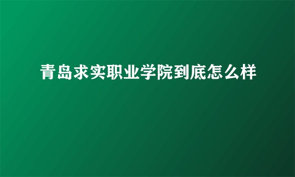 青岛求实职业学院到底怎么样