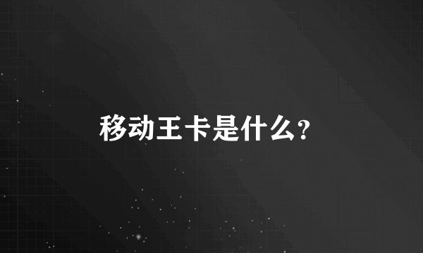 移动王卡是什么？