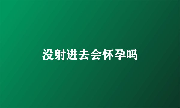 没射进去会怀孕吗
