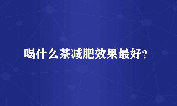 喝什么茶减肥效果最好？