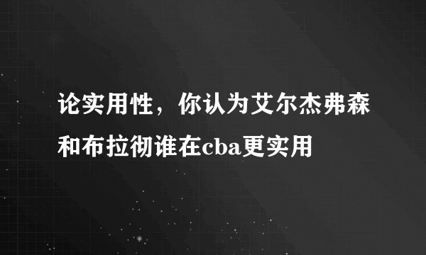 论实用性，你认为艾尔杰弗森和布拉彻谁在cba更实用