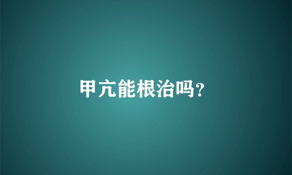 甲亢能根治吗？