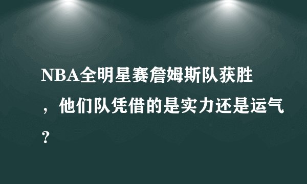 NBA全明星赛詹姆斯队获胜，他们队凭借的是实力还是运气？