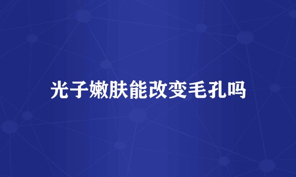 光子嫩肤能改变毛孔吗