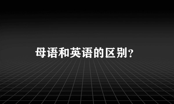 母语和英语的区别？