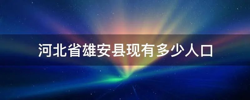河北省雄安县现有多少人口