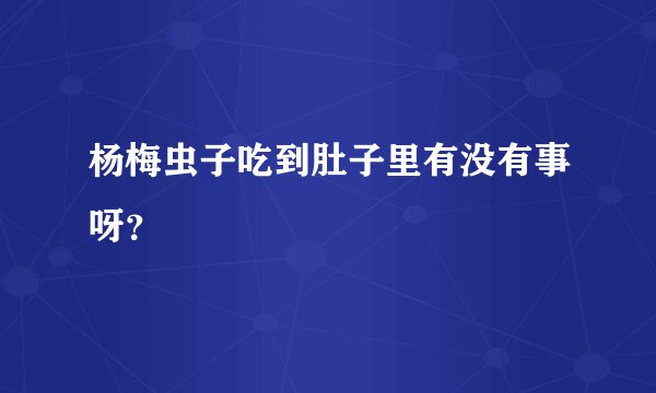 杨梅虫子吃到肚子里有没有事呀？