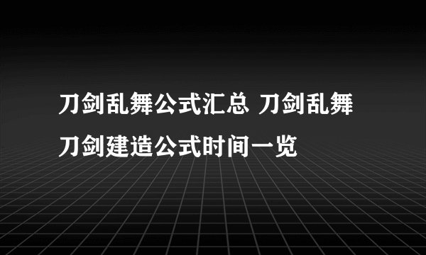 刀剑乱舞公式汇总 刀剑乱舞刀剑建造公式时间一览
