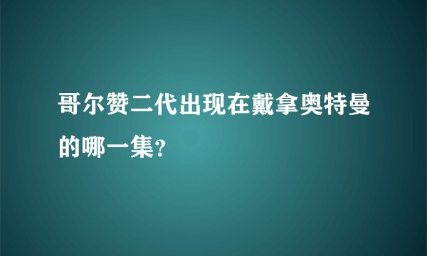 哥尔赞二代出现在戴拿奥特曼的哪一集？