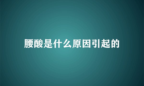 腰酸是什么原因引起的