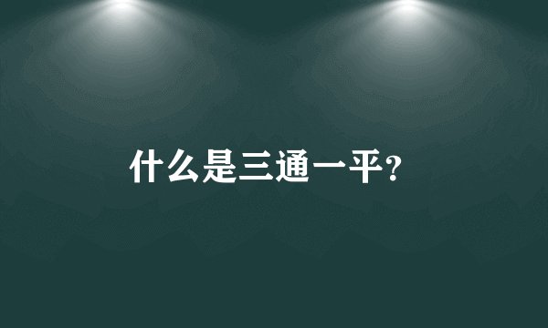 什么是三通一平？