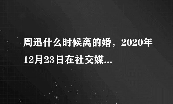 周迅什么时候离的婚，2020年12月23日在社交媒体宣布离婚