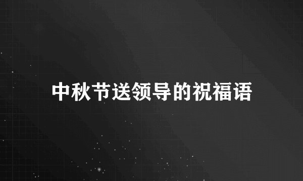 中秋节送领导的祝福语