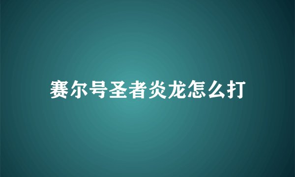 赛尔号圣者炎龙怎么打