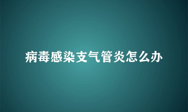 病毒感染支气管炎怎么办