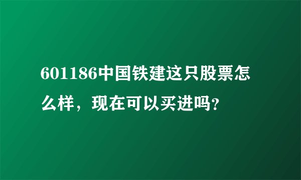 601186中国铁建这只股票怎么样，现在可以买进吗？