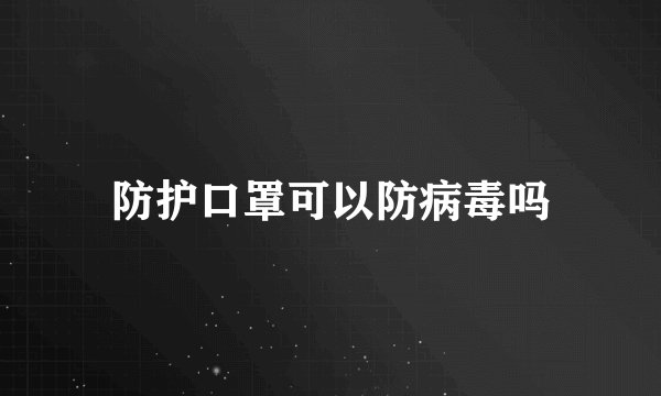 防护口罩可以防病毒吗
