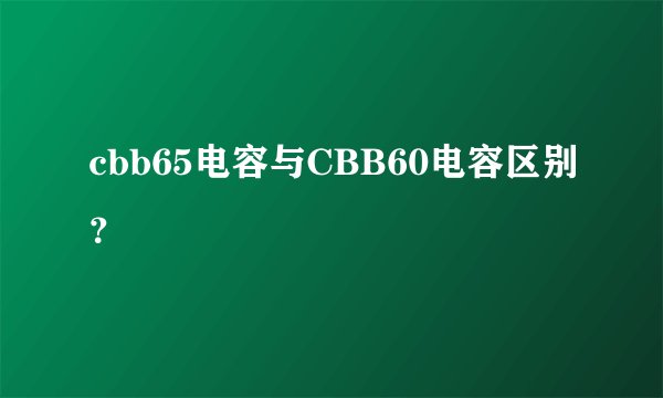 cbb65电容与CBB60电容区别？