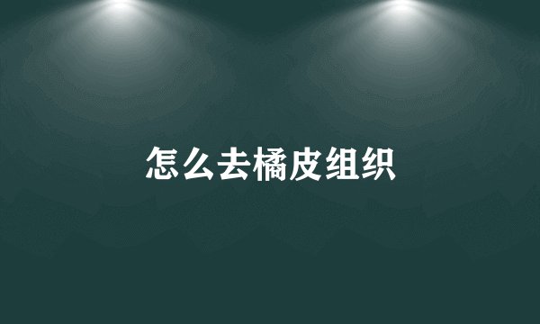 怎么去橘皮组织