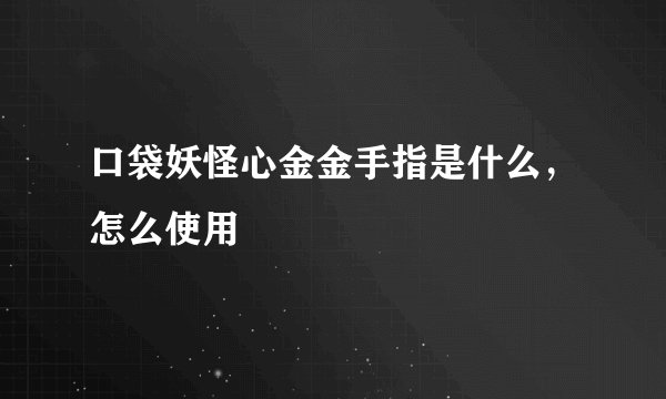 口袋妖怪心金金手指是什么，怎么使用