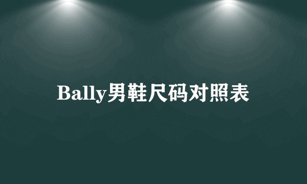 Bally男鞋尺码对照表