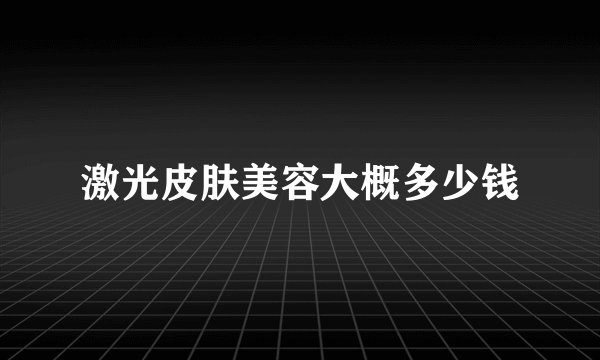激光皮肤美容大概多少钱
