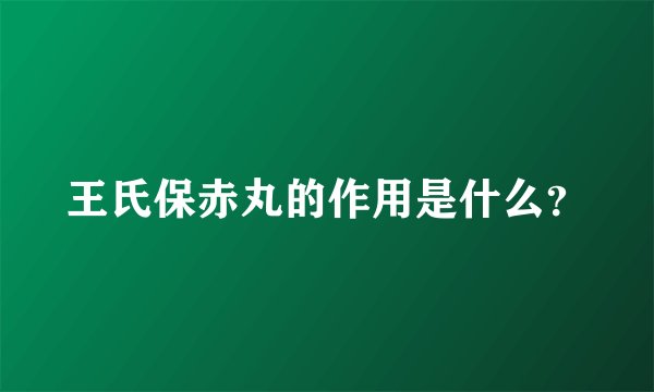 王氏保赤丸的作用是什么？